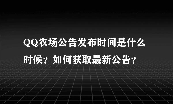 QQ农场公告发布时间是什么时候？如何获取最新公告？