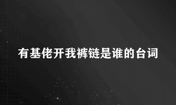 有基佬开我裤链是谁的台词