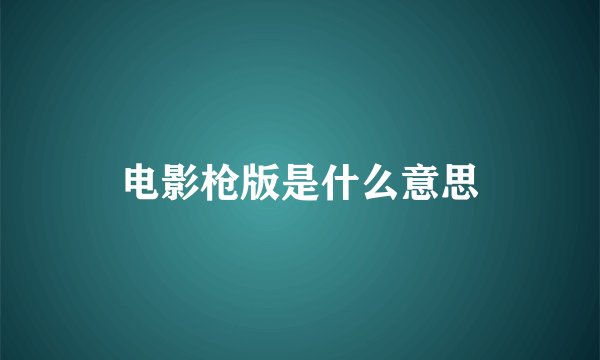 电影枪版是什么意思