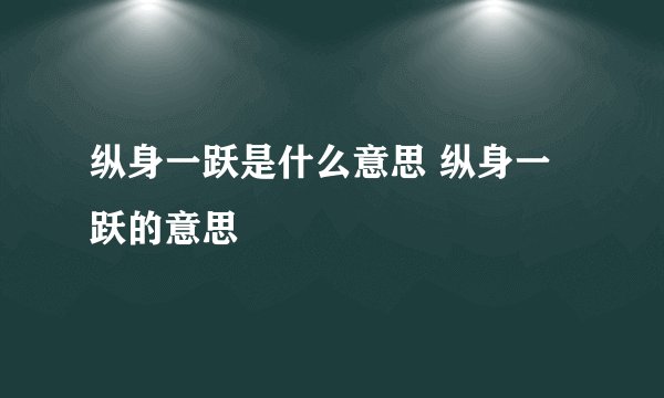 纵身一跃是什么意思 纵身一跃的意思