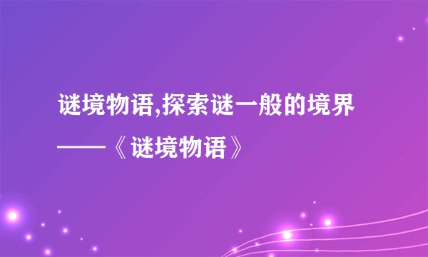 谜境物语,探索谜一般的境界——《谜境物语》