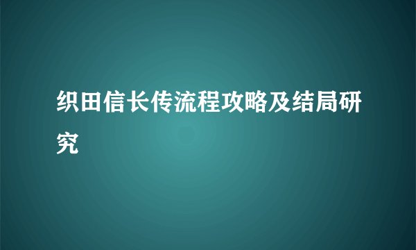 织田信长传流程攻略及结局研究