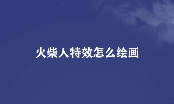 火柴人特效怎么绘画