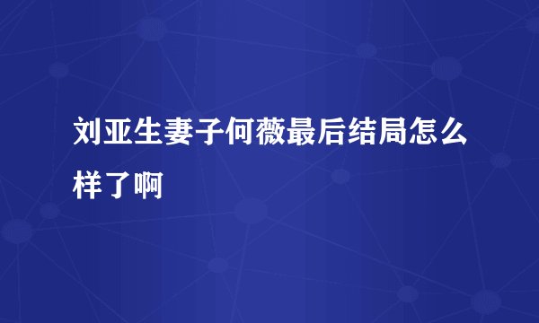 刘亚生妻子何薇最后结局怎么样了啊