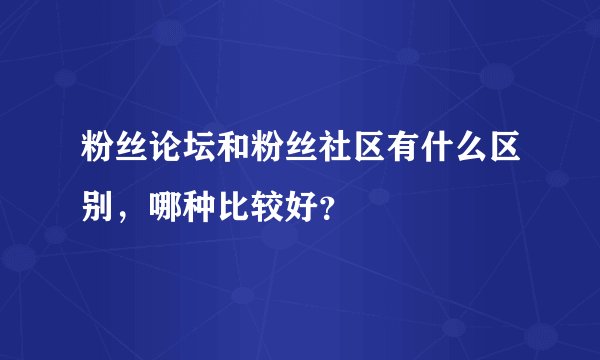 粉丝论坛和粉丝社区有什么区别，哪种比较好？