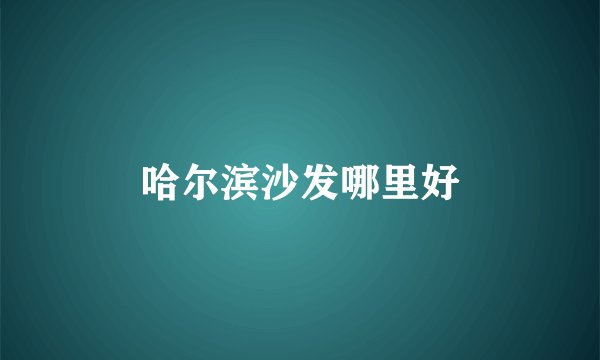 哈尔滨沙发哪里好