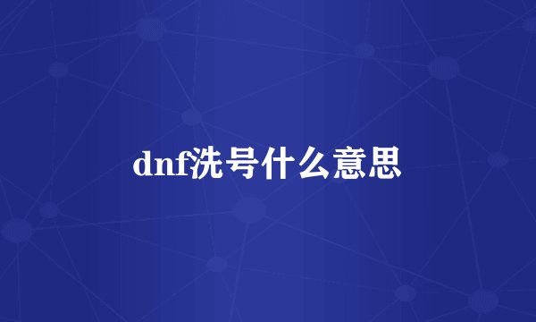 dnf洗号什么意思