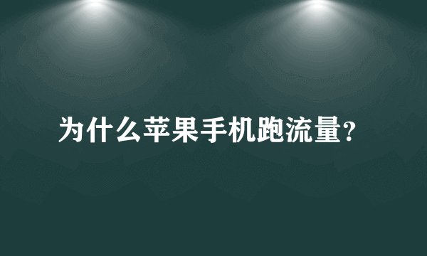 为什么苹果手机跑流量？
