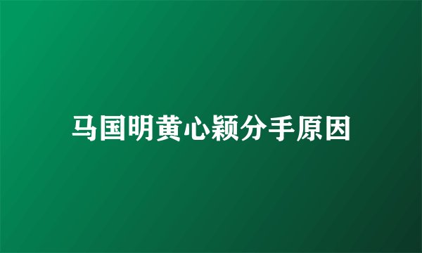 马国明黄心颖分手原因
