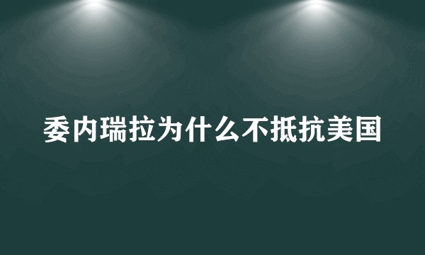 委内瑞拉为什么不抵抗美国