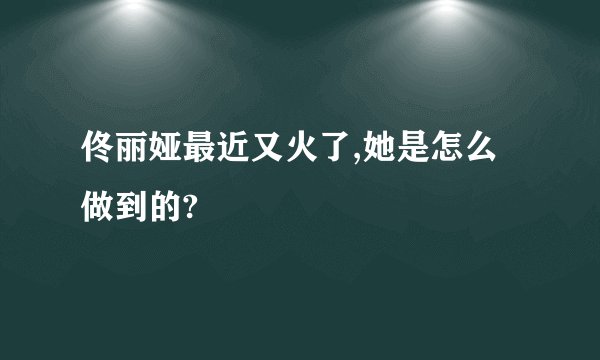 佟丽娅最近又火了,她是怎么做到的?