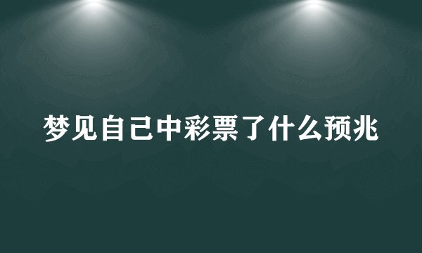 梦见自己中彩票了什么预兆