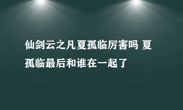 仙剑云之凡夏孤临厉害吗 夏孤临最后和谁在一起了
