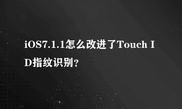 iOS7.1.1怎么改进了Touch ID指纹识别？