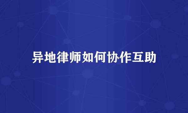 异地律师如何协作互助