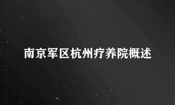 南京军区杭州疗养院概述