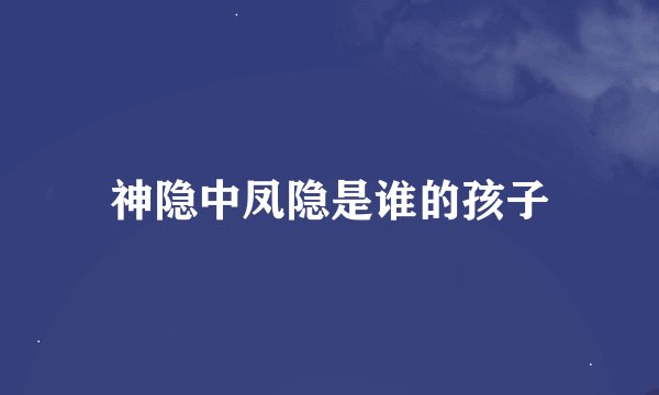 神隐中凤隐是谁的孩子