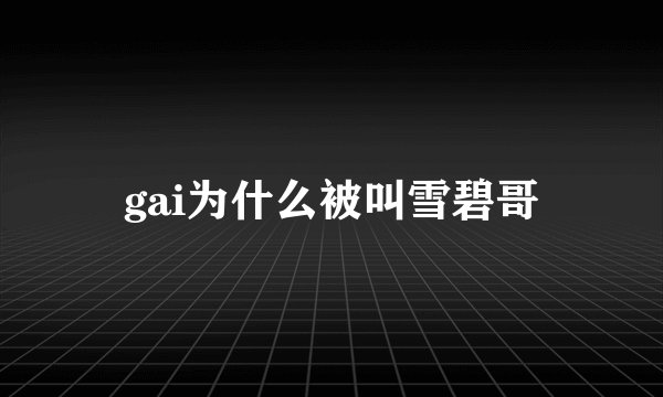 gai为什么被叫雪碧哥