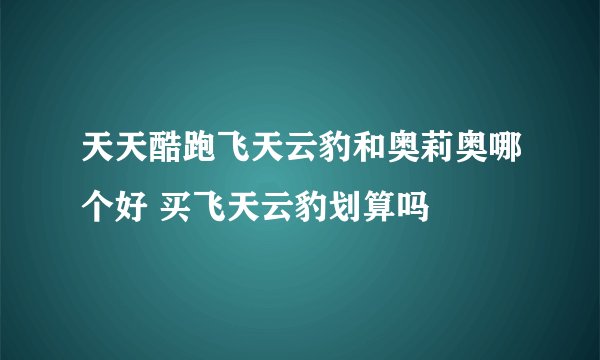 天天酷跑飞天云豹和奥莉奥哪个好 买飞天云豹划算吗