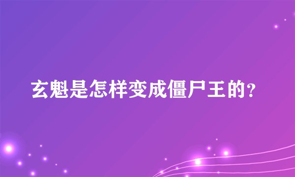 玄魁是怎样变成僵尸王的？
