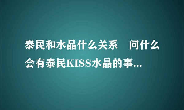 泰民和水晶什么关系 问什么会有泰民KISS水晶的事情和图片?