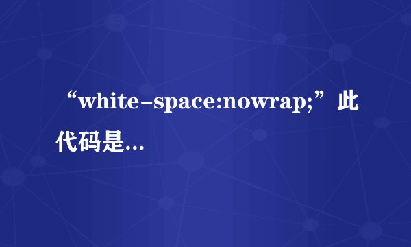 “white-space:nowrap;”此代码是什么意思？