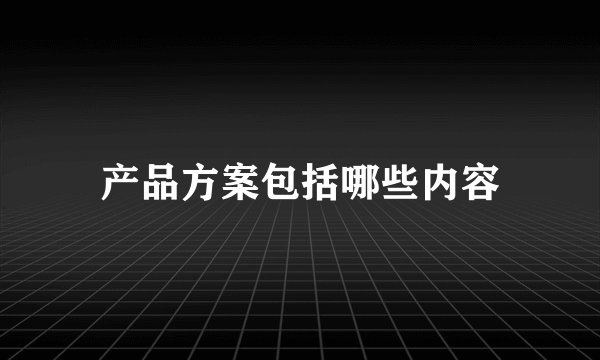 产品方案包括哪些内容