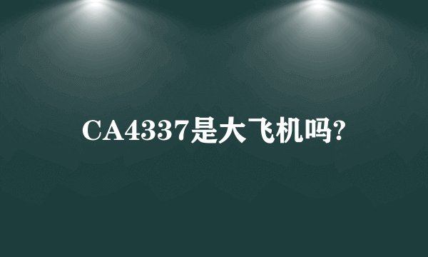 CA4337是大飞机吗?