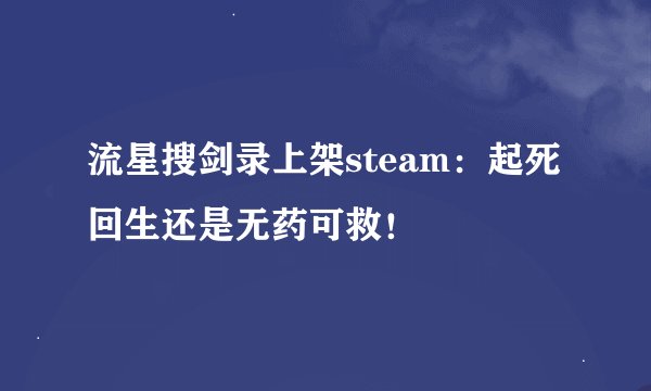 流星搜剑录上架steam：起死回生还是无药可救！