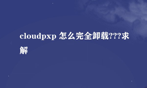 cloudpxp 怎么完全卸载???求解