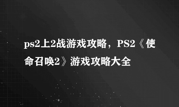 ps2上2战游戏攻略，PS2《使命召唤2》游戏攻略大全
