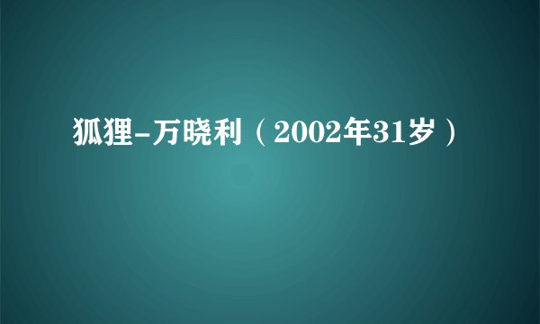 狐狸-万晓利（2002年31岁）