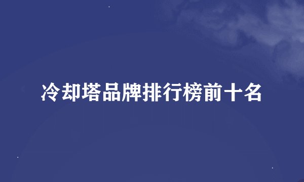 冷却塔品牌排行榜前十名