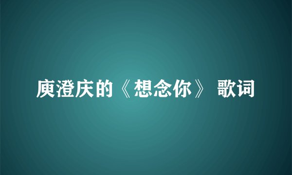 庾澄庆的《想念你》 歌词