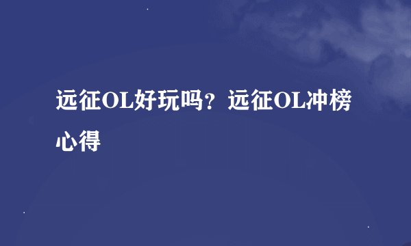 远征OL好玩吗？远征OL冲榜心得