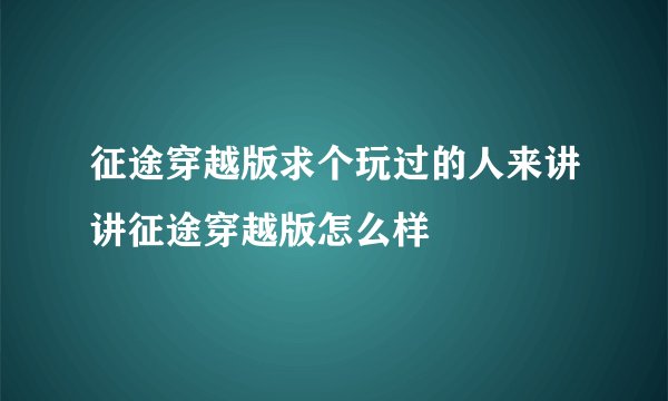 征途穿越版求个玩过的人来讲讲征途穿越版怎么样