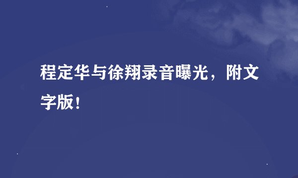 程定华与徐翔录音曝光，附文字版！