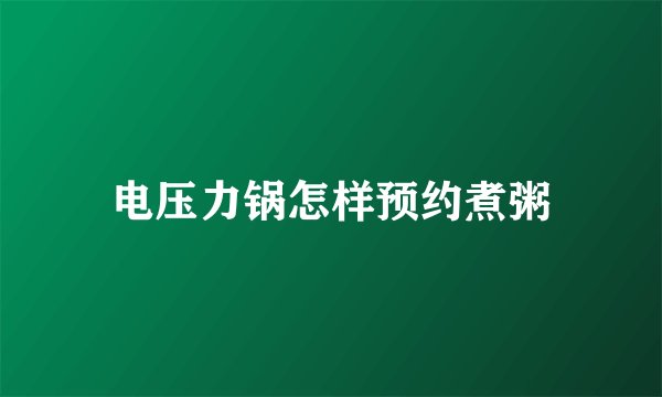 电压力锅怎样预约煮粥