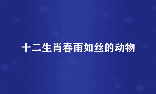 十二生肖春雨如丝的动物