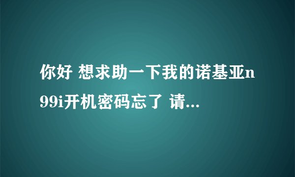 你好 想求助一下我的诺基亚n99i开机密码忘了 请问能破解吗 谢谢