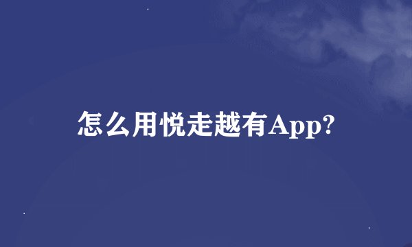 怎么用悦走越有App?