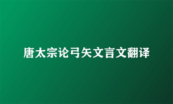 唐太宗论弓矢文言文翻译