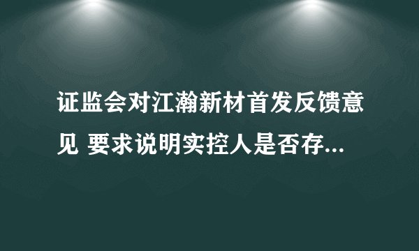 证监会对江瀚新材首发反馈意见 要求说明实控人是否存在因行贿等原因被立案调查