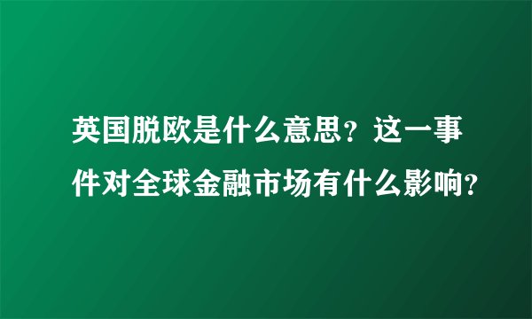英国脱欧是什么意思？这一事件对全球金融市场有什么影响？