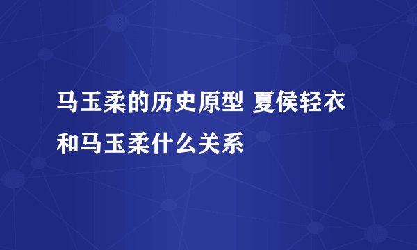 马玉柔的历史原型 夏侯轻衣和马玉柔什么关系
