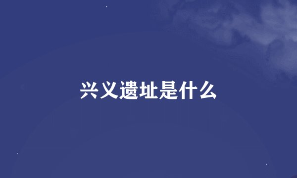 兴义遗址是什么