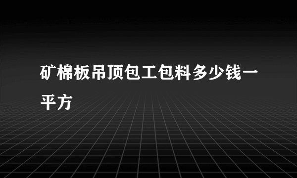 矿棉板吊顶包工包料多少钱一平方