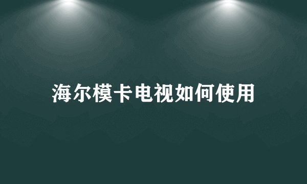 海尔模卡电视如何使用