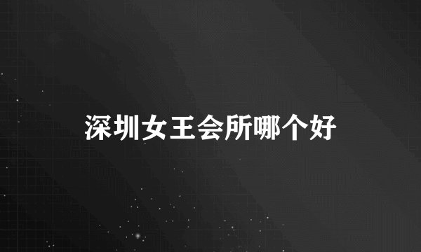 深圳女王会所哪个好