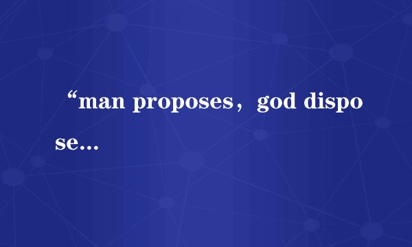 “man proposes，god disposes”是什么意思